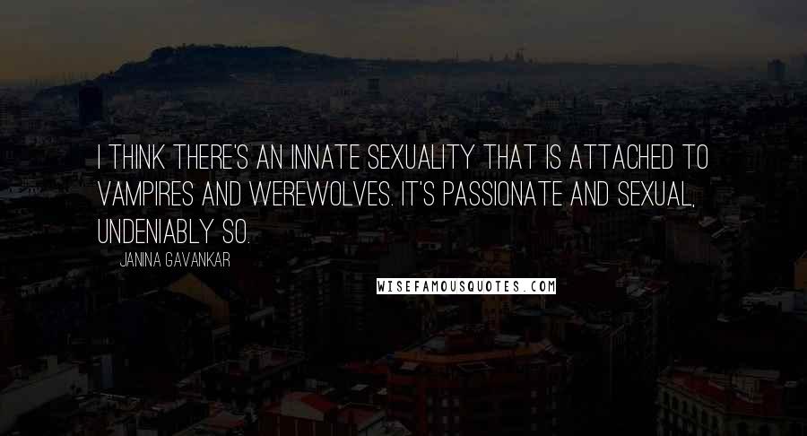 Janina Gavankar Quotes: I think there's an innate sexuality that is attached to vampires and werewolves. It's passionate and sexual, undeniably so.