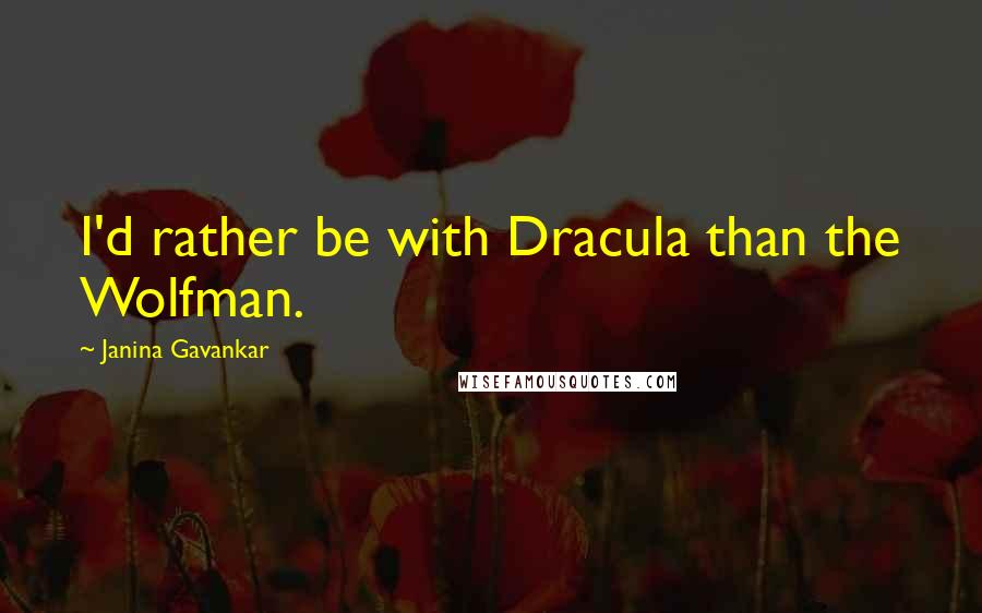 Janina Gavankar Quotes: I'd rather be with Dracula than the Wolfman.