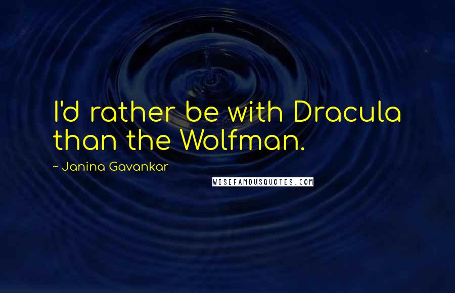 Janina Gavankar Quotes: I'd rather be with Dracula than the Wolfman.