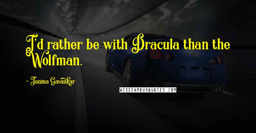 Janina Gavankar Quotes: I'd rather be with Dracula than the Wolfman.