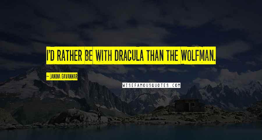 Janina Gavankar Quotes: I'd rather be with Dracula than the Wolfman.