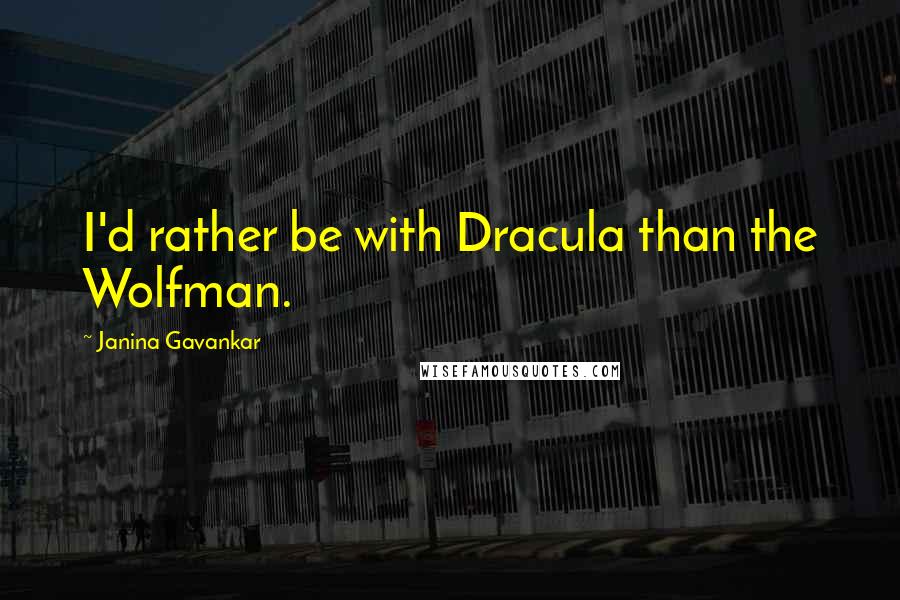 Janina Gavankar Quotes: I'd rather be with Dracula than the Wolfman.