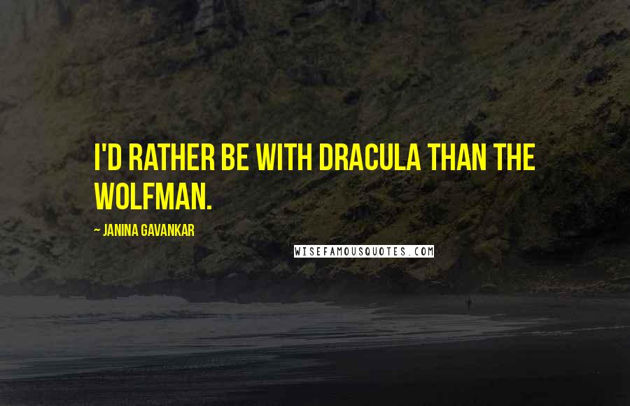 Janina Gavankar Quotes: I'd rather be with Dracula than the Wolfman.