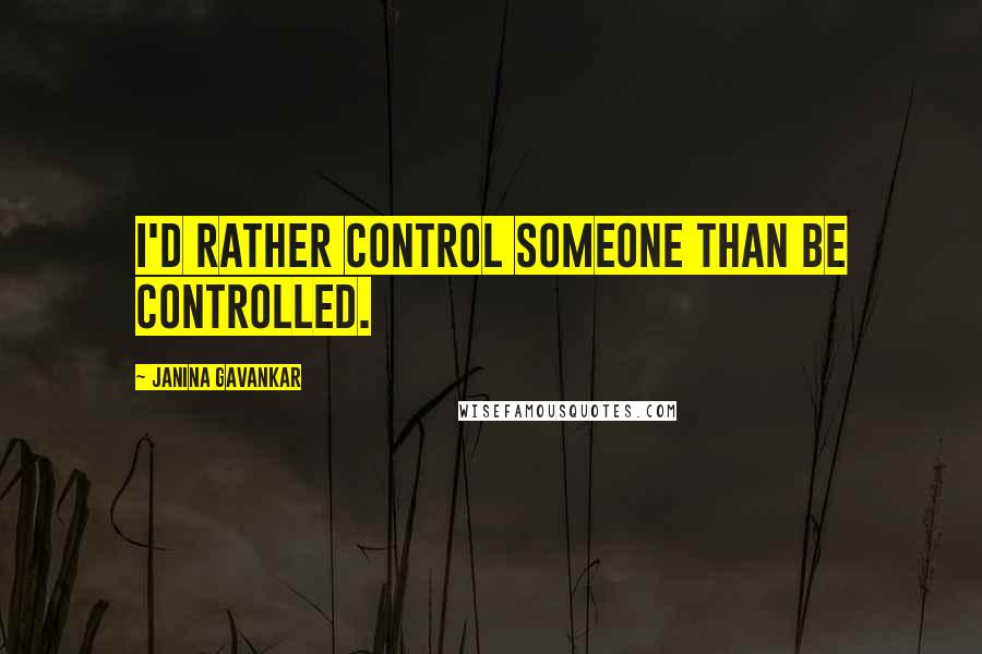 Janina Gavankar Quotes: I'd rather control someone than be controlled.