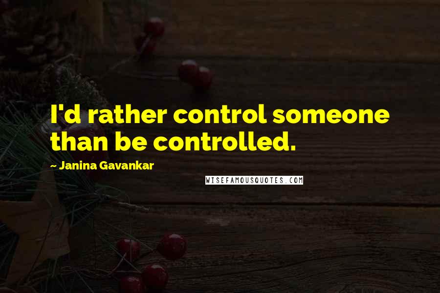 Janina Gavankar Quotes: I'd rather control someone than be controlled.