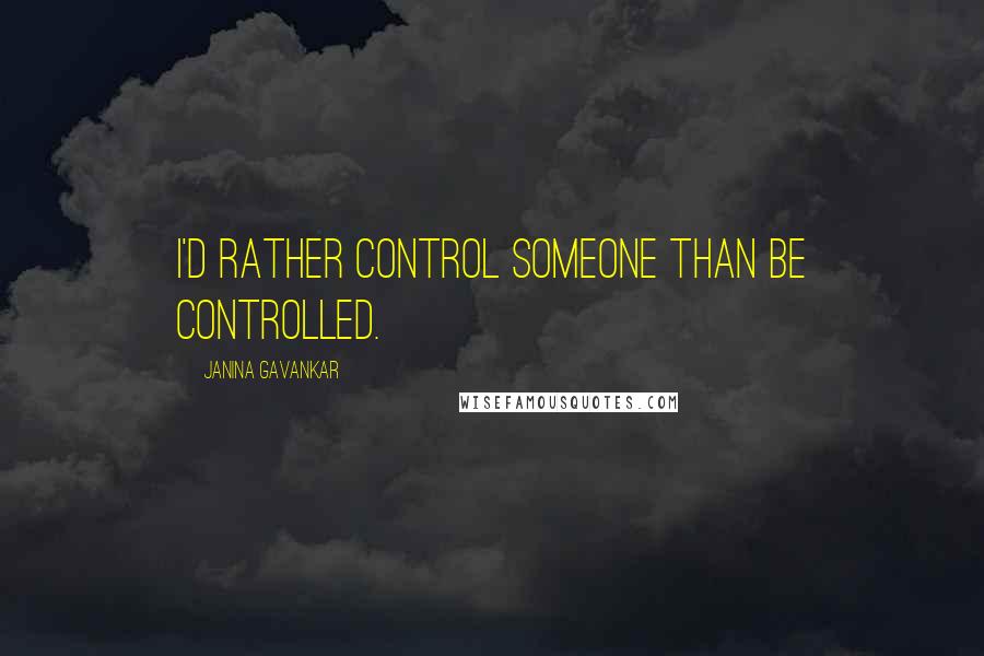 Janina Gavankar Quotes: I'd rather control someone than be controlled.