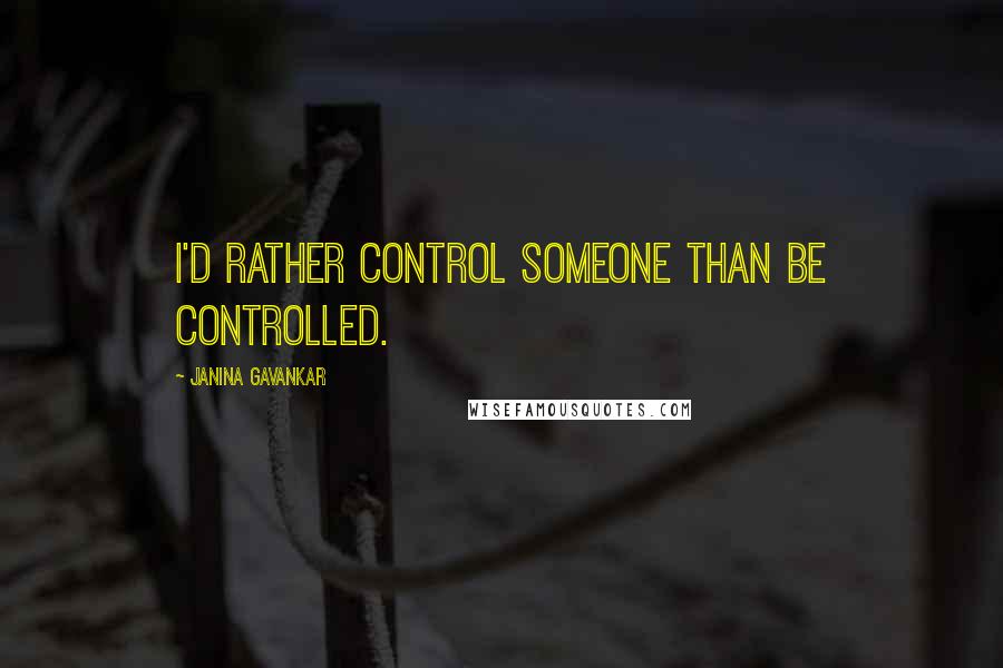 Janina Gavankar Quotes: I'd rather control someone than be controlled.