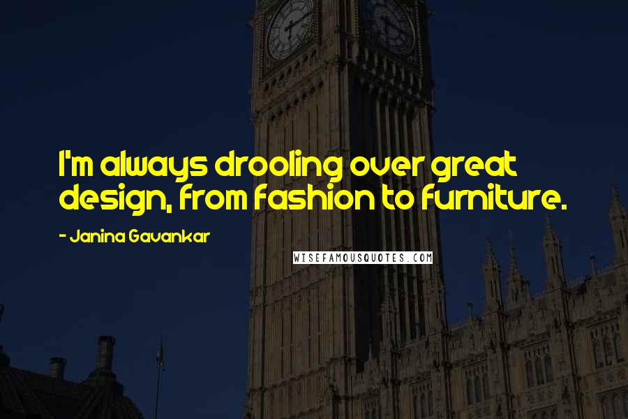 Janina Gavankar Quotes: I'm always drooling over great design, from fashion to furniture.