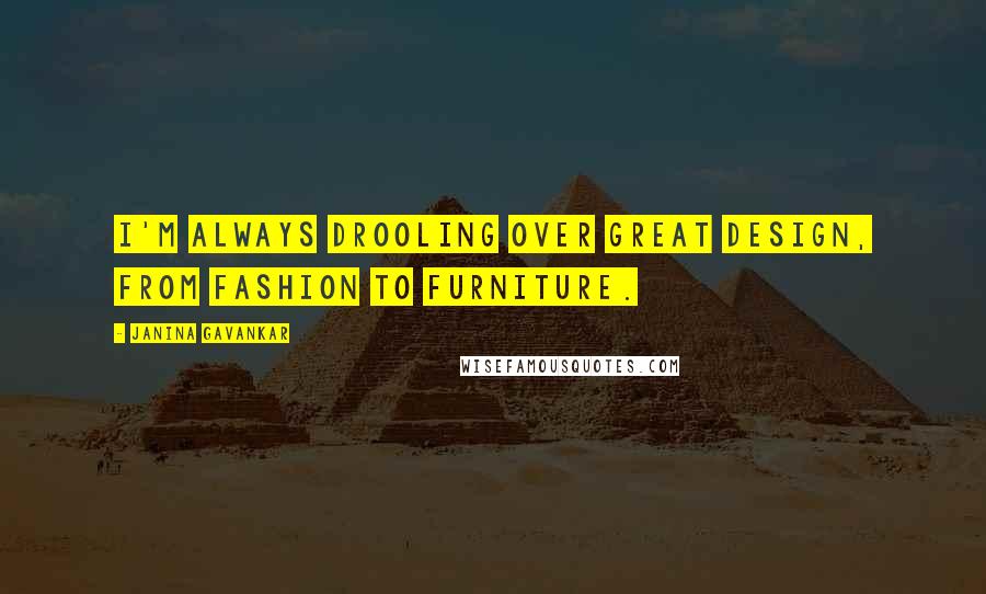 Janina Gavankar Quotes: I'm always drooling over great design, from fashion to furniture.