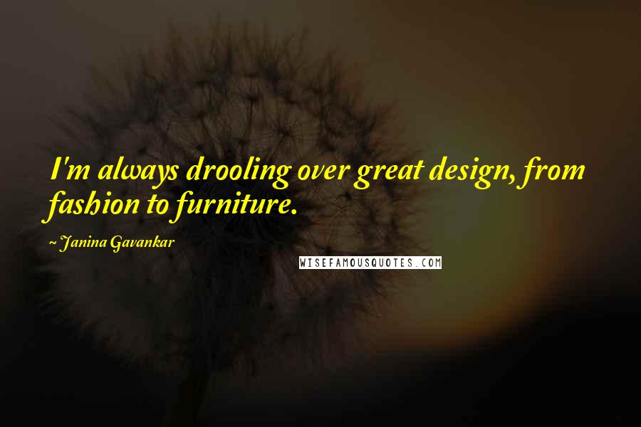 Janina Gavankar Quotes: I'm always drooling over great design, from fashion to furniture.