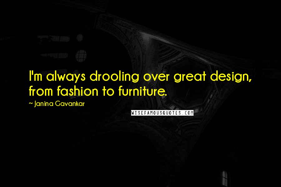 Janina Gavankar Quotes: I'm always drooling over great design, from fashion to furniture.