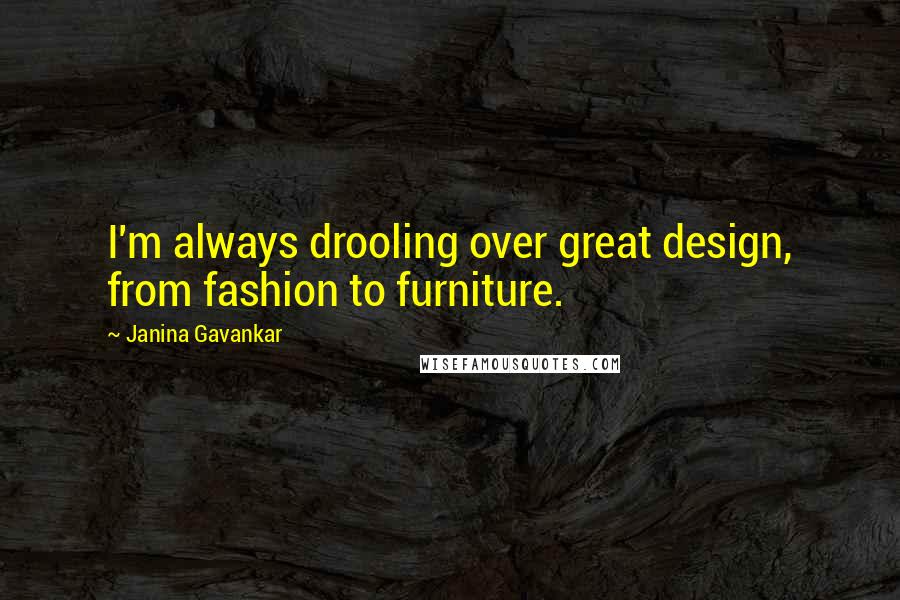 Janina Gavankar Quotes: I'm always drooling over great design, from fashion to furniture.