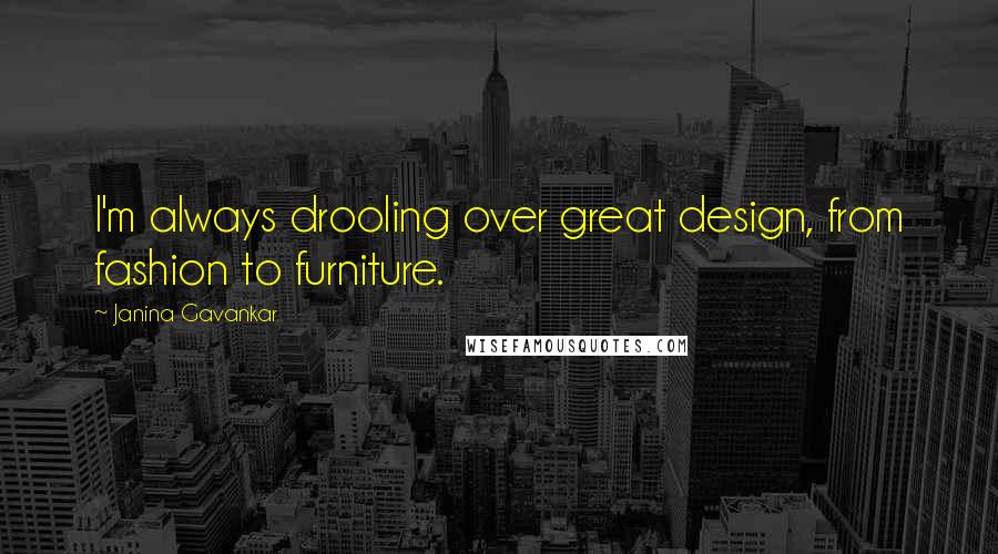 Janina Gavankar Quotes: I'm always drooling over great design, from fashion to furniture.