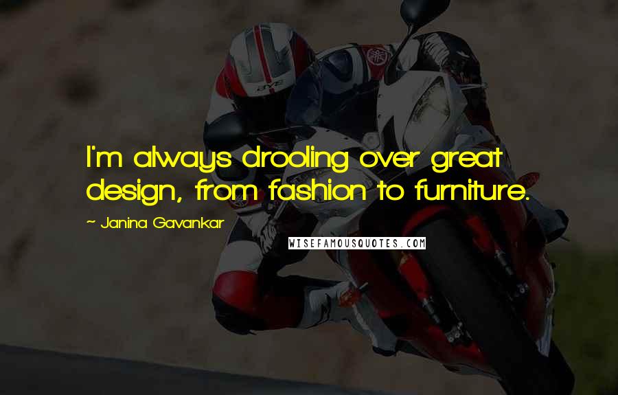 Janina Gavankar Quotes: I'm always drooling over great design, from fashion to furniture.