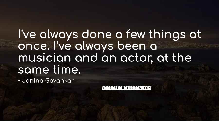 Janina Gavankar Quotes: I've always done a few things at once. I've always been a musician and an actor, at the same time.