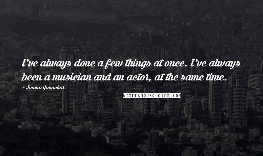 Janina Gavankar Quotes: I've always done a few things at once. I've always been a musician and an actor, at the same time.