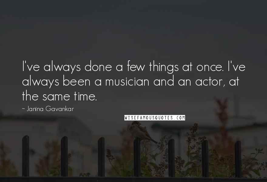 Janina Gavankar Quotes: I've always done a few things at once. I've always been a musician and an actor, at the same time.