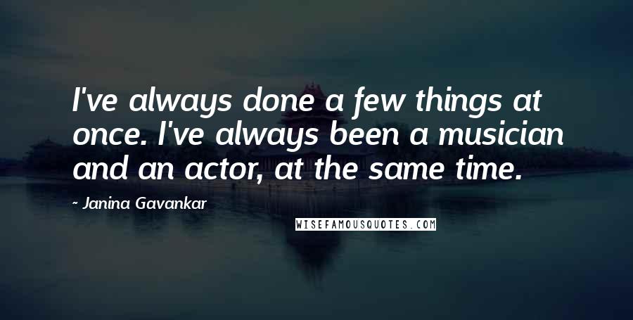 Janina Gavankar Quotes: I've always done a few things at once. I've always been a musician and an actor, at the same time.