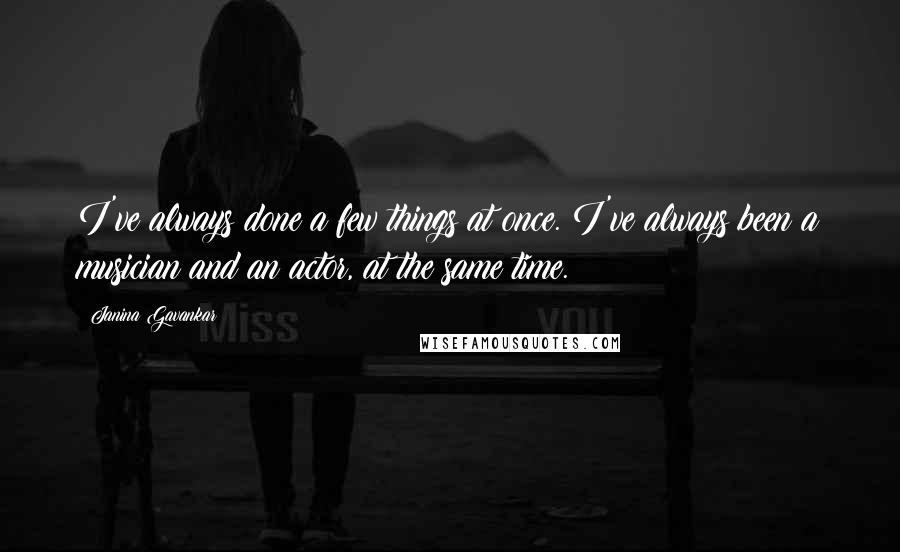Janina Gavankar Quotes: I've always done a few things at once. I've always been a musician and an actor, at the same time.