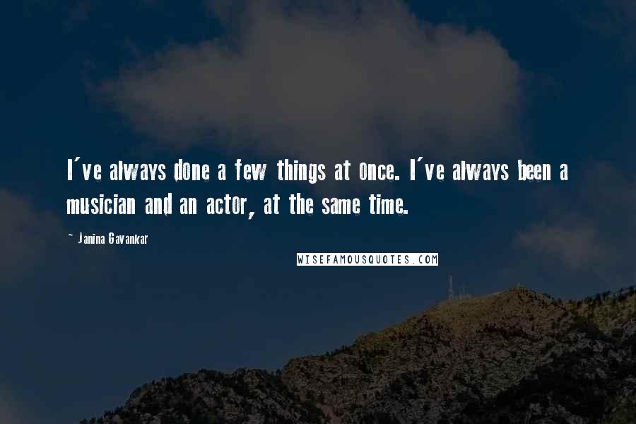 Janina Gavankar Quotes: I've always done a few things at once. I've always been a musician and an actor, at the same time.