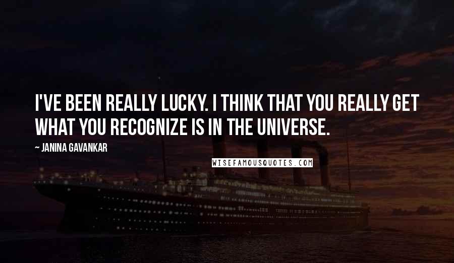 Janina Gavankar Quotes: I've been really lucky. I think that you really get what you recognize is in the universe.