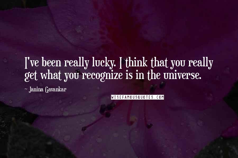Janina Gavankar Quotes: I've been really lucky. I think that you really get what you recognize is in the universe.