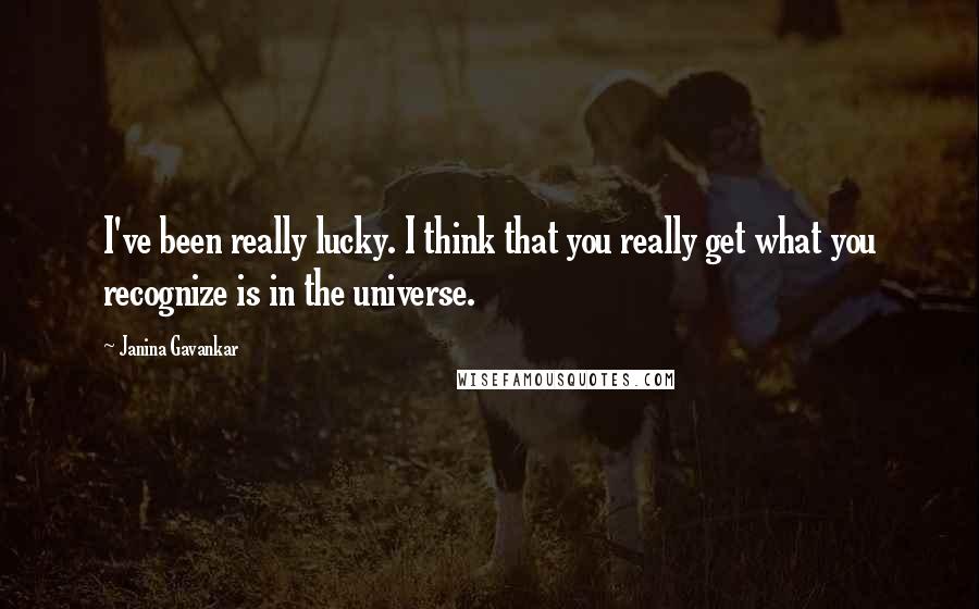 Janina Gavankar Quotes: I've been really lucky. I think that you really get what you recognize is in the universe.