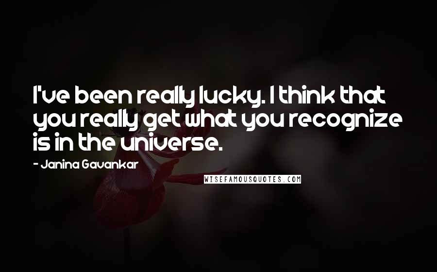 Janina Gavankar Quotes: I've been really lucky. I think that you really get what you recognize is in the universe.