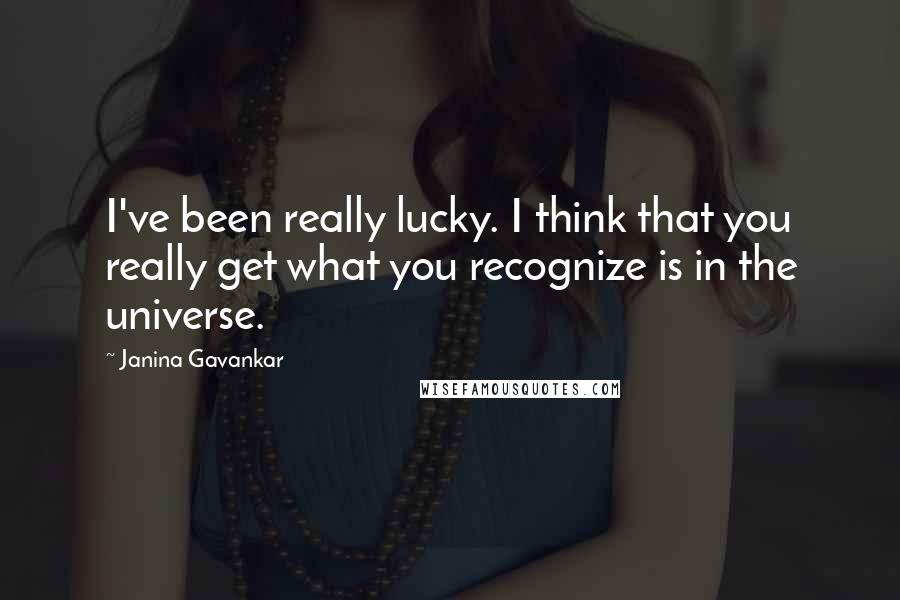 Janina Gavankar Quotes: I've been really lucky. I think that you really get what you recognize is in the universe.
