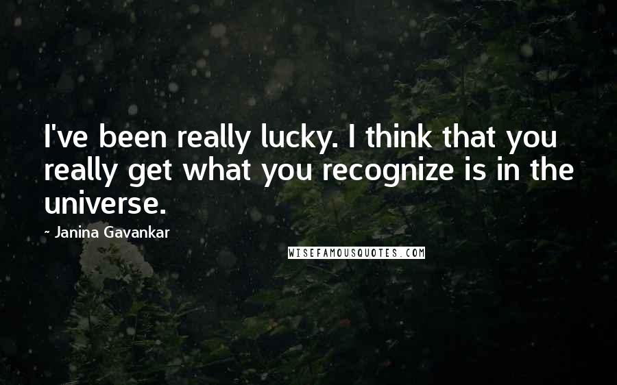 Janina Gavankar Quotes: I've been really lucky. I think that you really get what you recognize is in the universe.