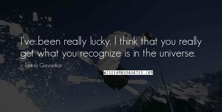 Janina Gavankar Quotes: I've been really lucky. I think that you really get what you recognize is in the universe.