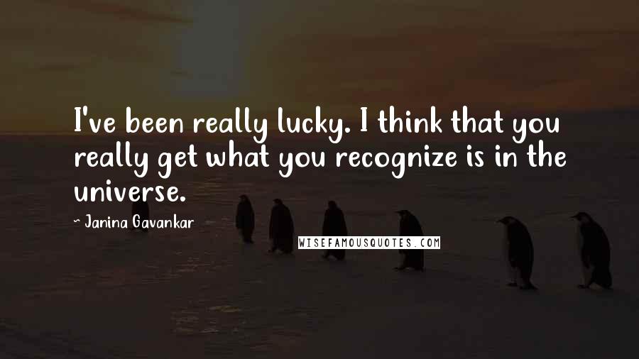 Janina Gavankar Quotes: I've been really lucky. I think that you really get what you recognize is in the universe.