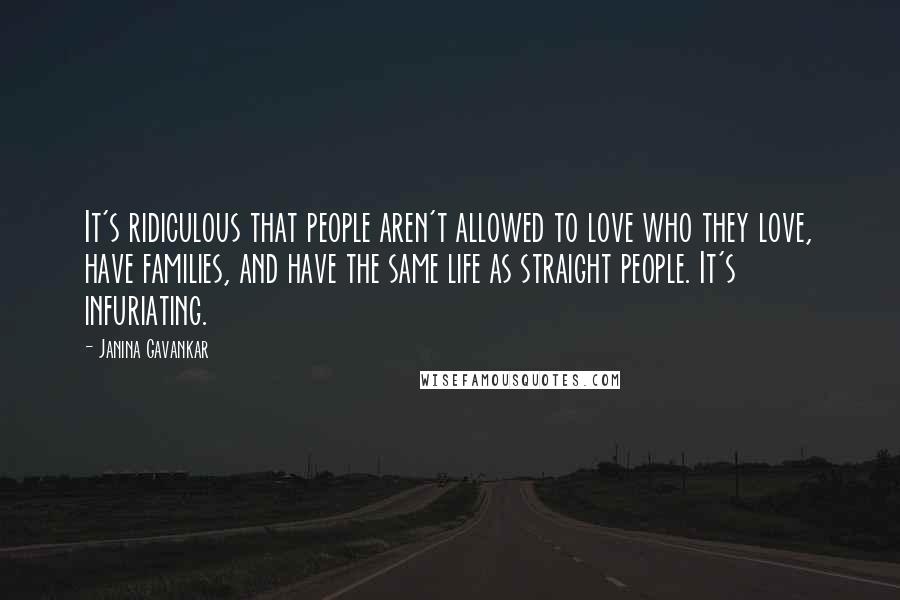 Janina Gavankar Quotes: It's ridiculous that people aren't allowed to love who they love, have families, and have the same life as straight people. It's infuriating.
