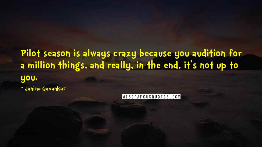 Janina Gavankar Quotes: Pilot season is always crazy because you audition for a million things, and really, in the end, it's not up to you.