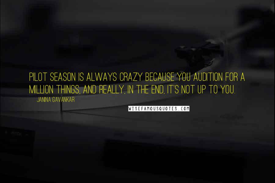 Janina Gavankar Quotes: Pilot season is always crazy because you audition for a million things, and really, in the end, it's not up to you.
