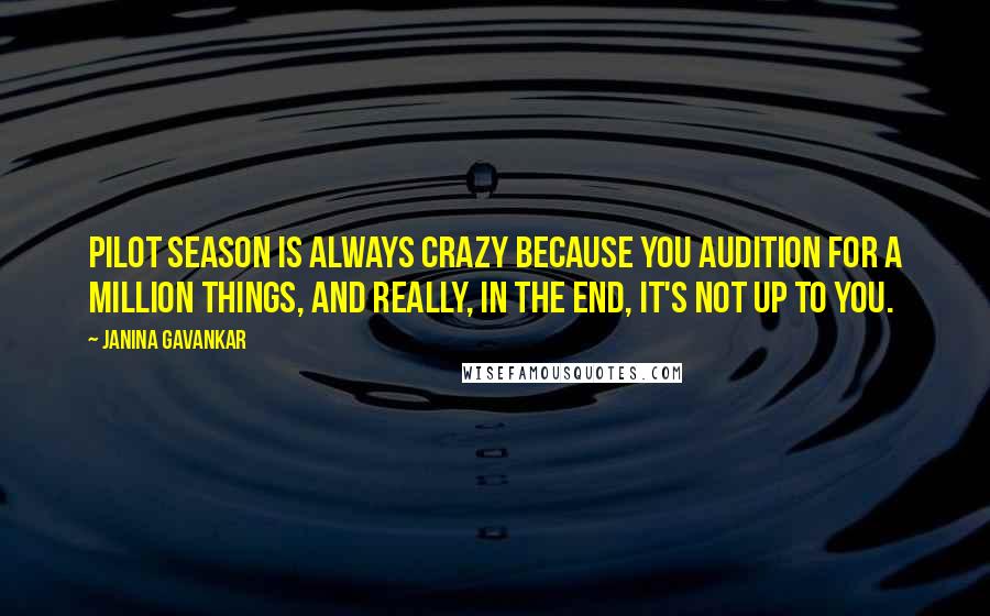 Janina Gavankar Quotes: Pilot season is always crazy because you audition for a million things, and really, in the end, it's not up to you.