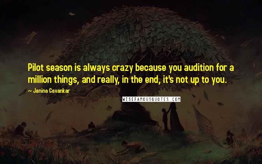 Janina Gavankar Quotes: Pilot season is always crazy because you audition for a million things, and really, in the end, it's not up to you.