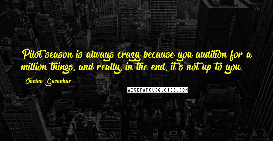 Janina Gavankar Quotes: Pilot season is always crazy because you audition for a million things, and really, in the end, it's not up to you.