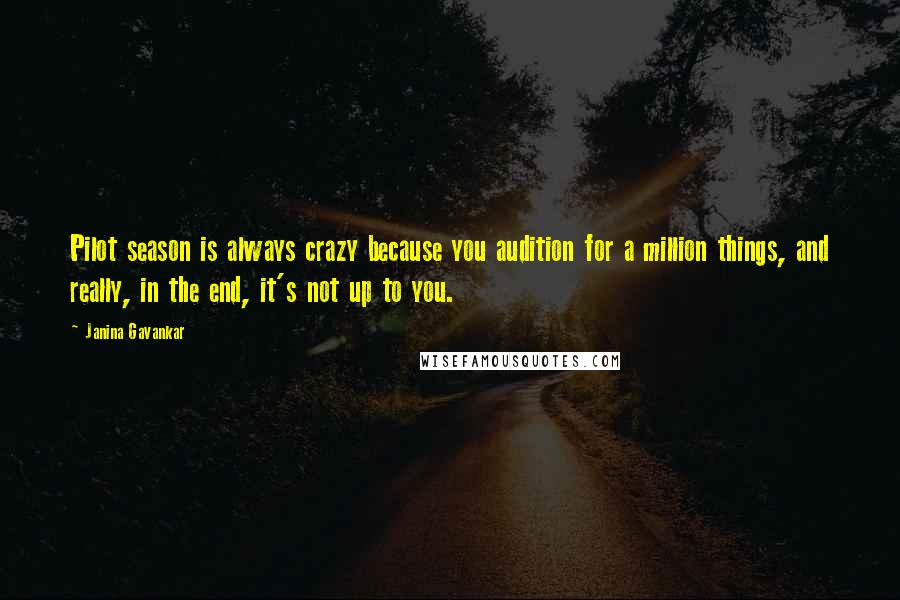 Janina Gavankar Quotes: Pilot season is always crazy because you audition for a million things, and really, in the end, it's not up to you.