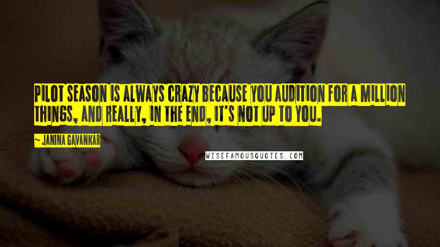Janina Gavankar Quotes: Pilot season is always crazy because you audition for a million things, and really, in the end, it's not up to you.