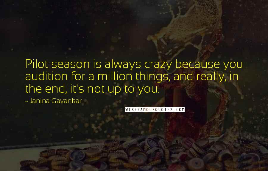 Janina Gavankar Quotes: Pilot season is always crazy because you audition for a million things, and really, in the end, it's not up to you.