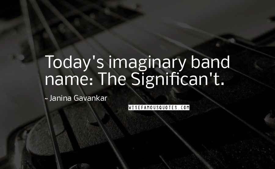 Janina Gavankar Quotes: Today's imaginary band name: The Significan't.