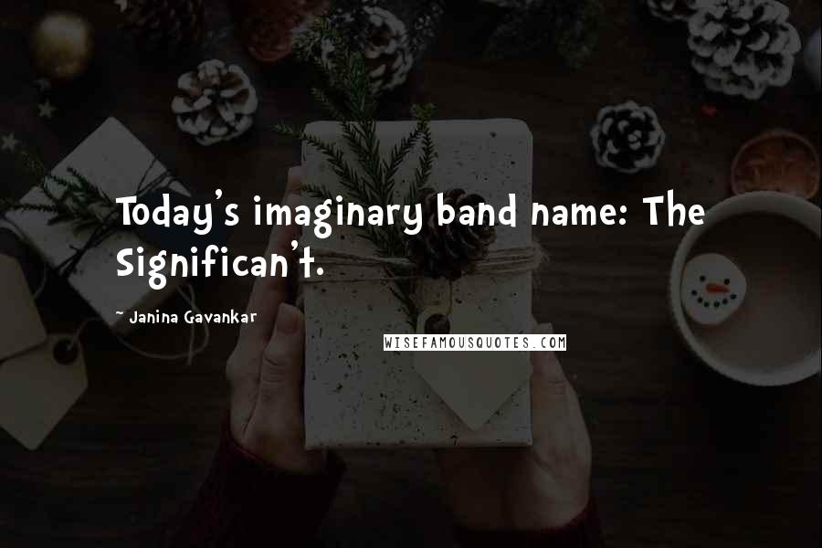 Janina Gavankar Quotes: Today's imaginary band name: The Significan't.