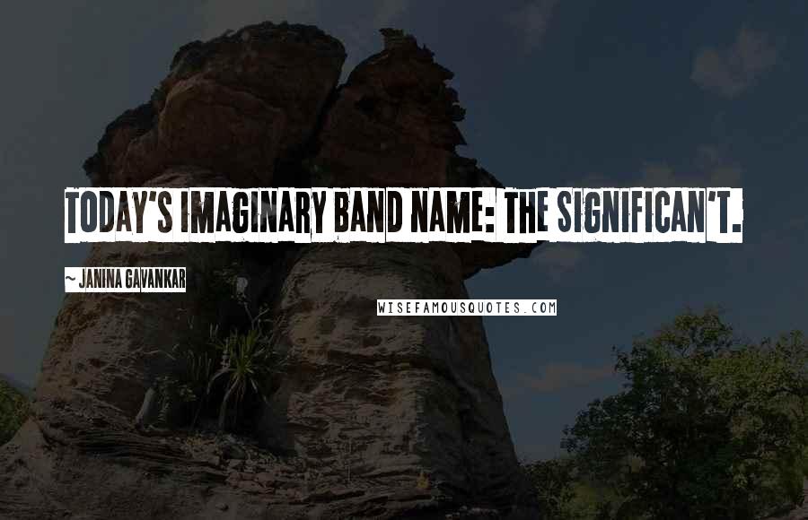 Janina Gavankar Quotes: Today's imaginary band name: The Significan't.
