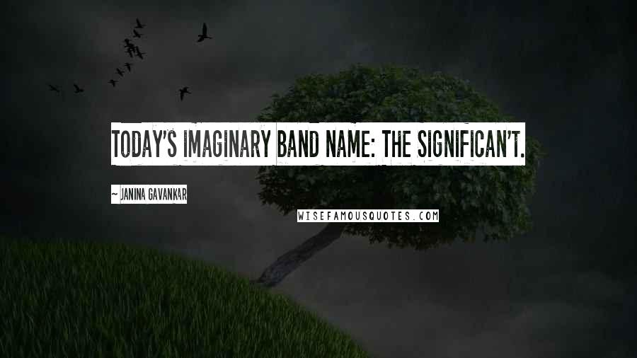 Janina Gavankar Quotes: Today's imaginary band name: The Significan't.