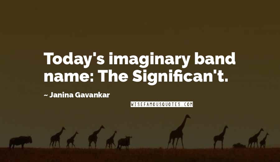 Janina Gavankar Quotes: Today's imaginary band name: The Significan't.