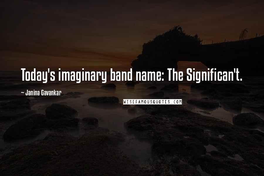 Janina Gavankar Quotes: Today's imaginary band name: The Significan't.