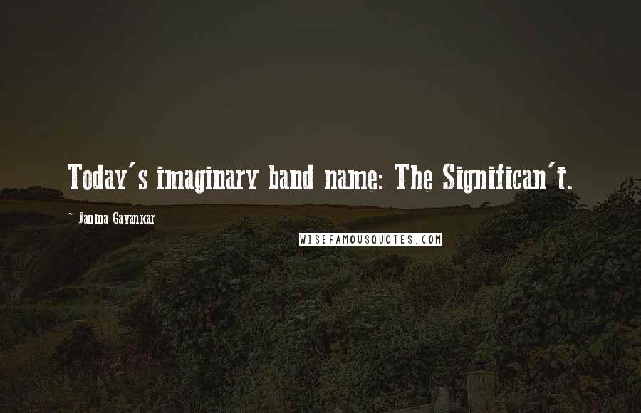 Janina Gavankar Quotes: Today's imaginary band name: The Significan't.