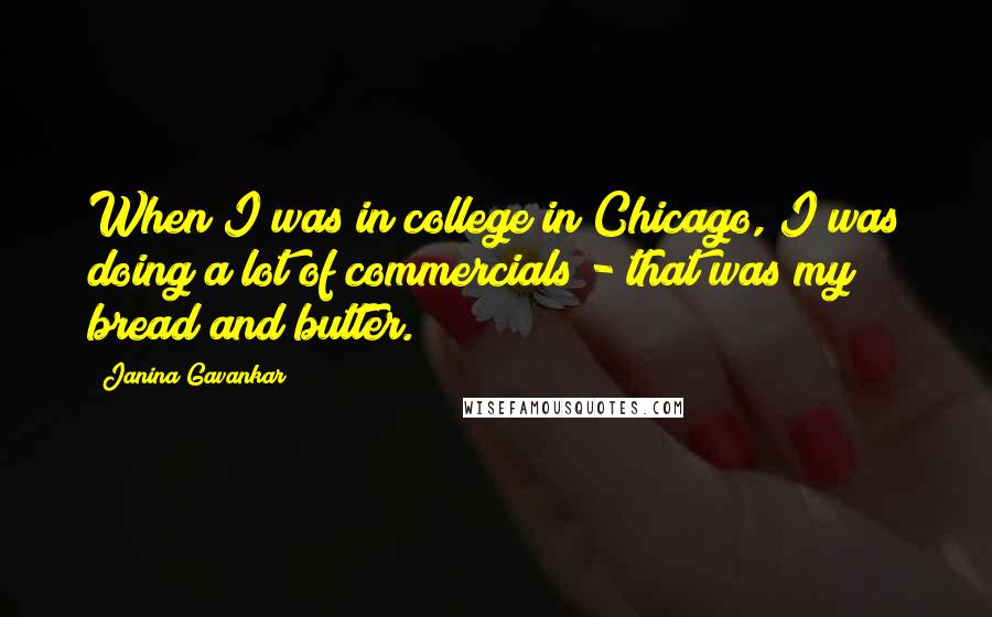Janina Gavankar Quotes: When I was in college in Chicago, I was doing a lot of commercials - that was my bread and butter.