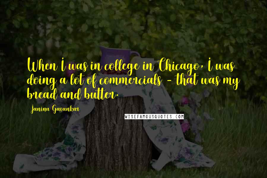 Janina Gavankar Quotes: When I was in college in Chicago, I was doing a lot of commercials - that was my bread and butter.